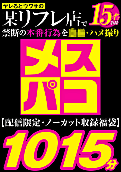 【福袋】メスパコ1015分 噂のJ系リフレ 盗撮・ハメ撮り15名収録【配信限定】507622