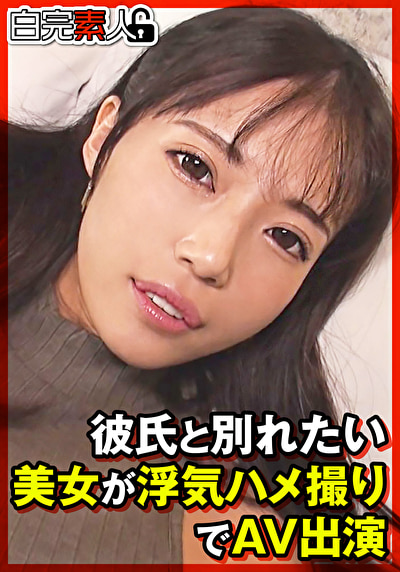 彼氏と別れたい美女が浮気ハメ撮りでAV出演516897