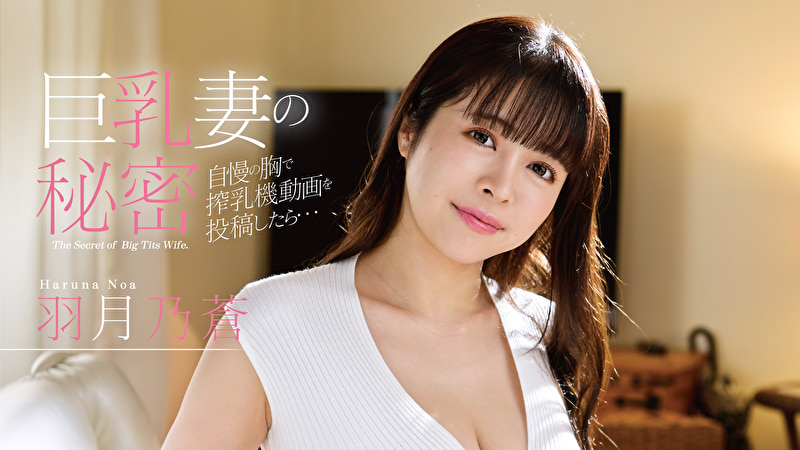 巨乳妻の秘密 自慢の胸で搾乳機動画を投稿したら、、、 羽月乃蒼495345