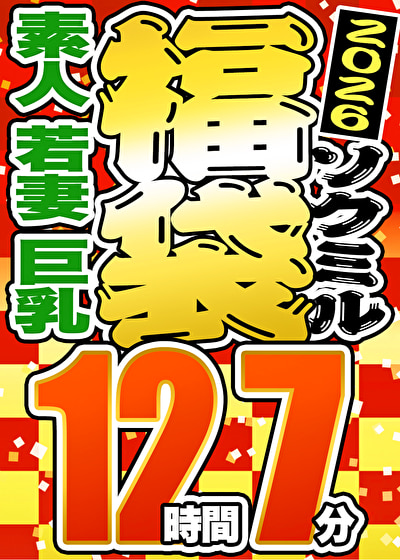 【ソクミル正月SP福袋 2026】素人 若妻 巨乳 12人収録 12時間7分 ※1／31（土）朝10時まで528782
