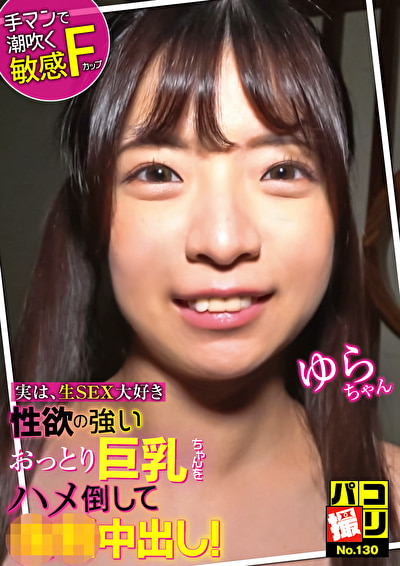 パコ撮りNo.130 実は生SEX大好き 性欲の強いおっとり巨乳ちゃんをハメ倒して強制中出し！ ゆらちゃん478770