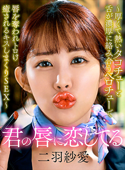 君の唇に恋してる～厚くて熱いタコチューと舌が濃厚に絡み合うベロチューで唇を奪われトロけ癒されるキスしまくりSEX～ 二羽紗愛二羽紗愛