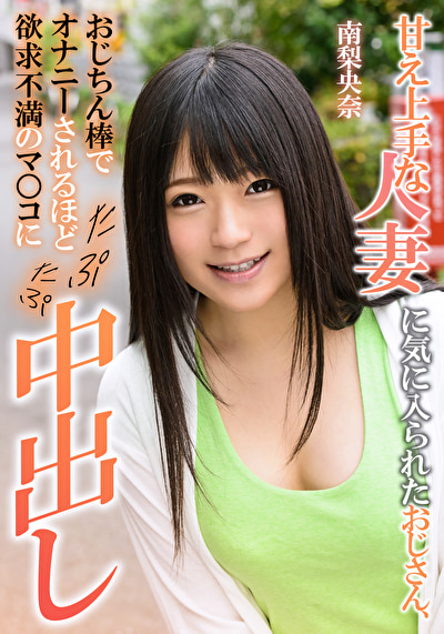甘え上手な人妻に気に入られたおじさん、おじちん棒でオナニーされるほど欲求不満のマ○コにたぷたぷ中出し 南梨央奈南梨央奈