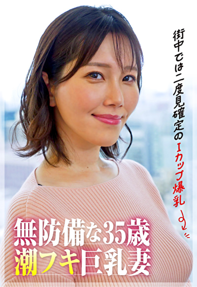 【街中では二度見確定のIカップ爆乳】35歳の潮フキ無防備巨乳妻白川みなみ 美丘さとみ