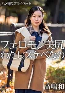 ハメ撮りプライベート フェロモン美尻 わたしスケベなの 高嶋和高嶋和